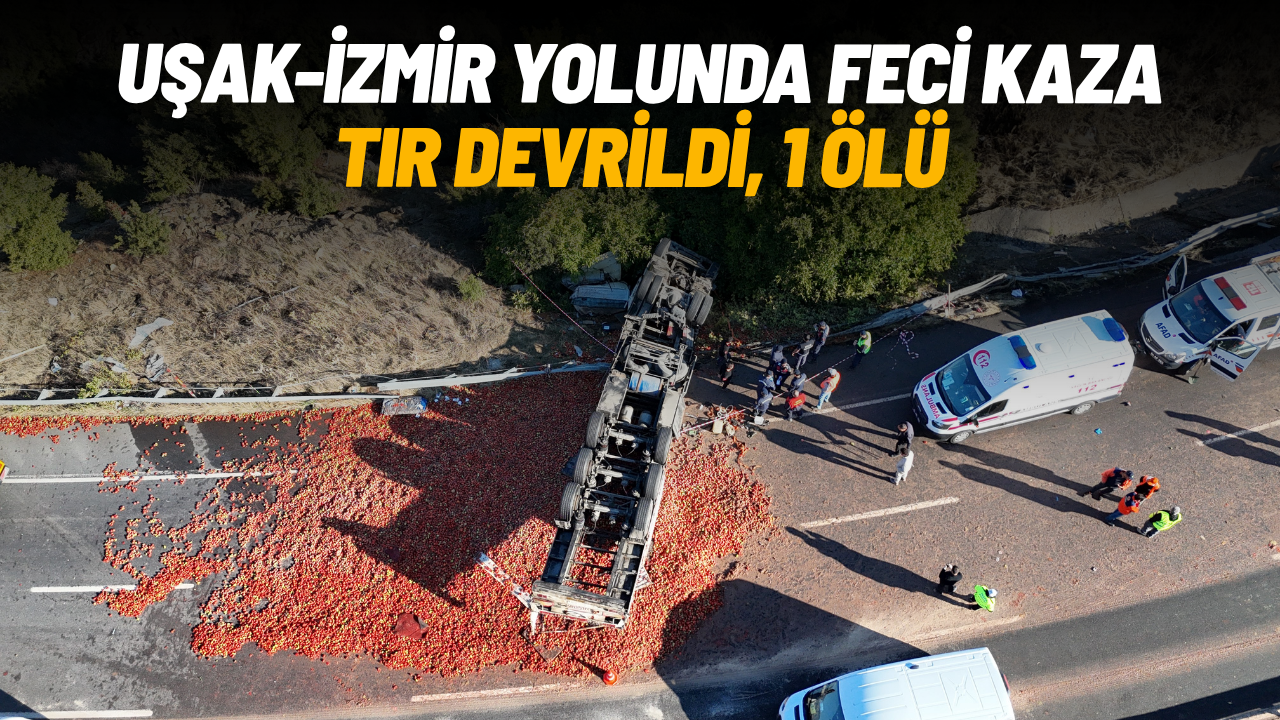 Uşak-İzmir kara yolunda feci kaza: Domates yüklü tır devrildi, 1 ölü