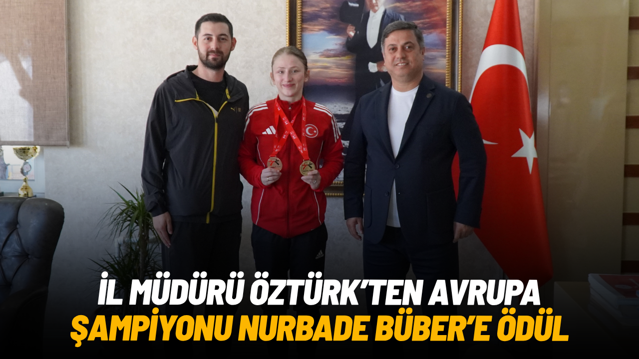 İl Müdürü Öztürk’ten Avrupa Şampiyonu Nurbade Büber’e ödül